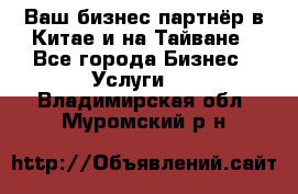 Ваш бизнес-партнёр в Китае и на Тайване - Все города Бизнес » Услуги   . Владимирская обл.,Муромский р-н